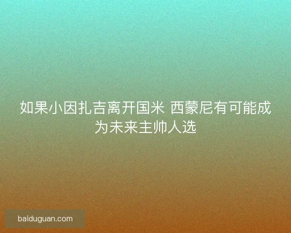 如果小因扎吉离开国米 西蒙尼有可能成为未来主帅人选