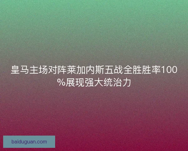 皇马主场对阵莱加内斯五战全胜胜率100%展现强大统治力