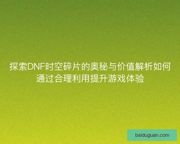 探索DNF时空碎片的奥秘与价值解析如何通过合理利用提升游戏体验