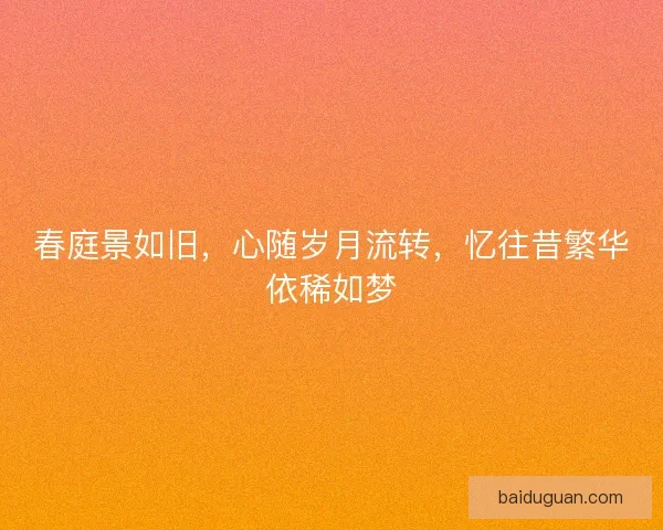 春庭景如旧，心随岁月流转，忆往昔繁华依稀如梦
