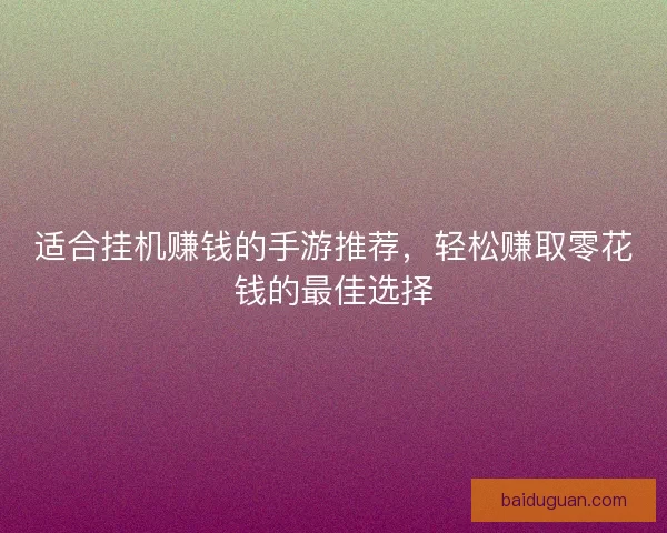 适合挂机赚钱的手游推荐,轻松赚取零花钱的最佳选择 适合挂机赚钱的手游推荐,轻松赚取零花钱的最佳选择