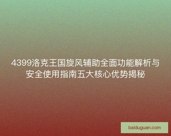 4399洛克王国旋风辅助全面功能解析与安全使用指南五大核心优势揭秘 4399洛克王国旋风辅助全面功能解析与安全使用指南五大核心优势揭秘