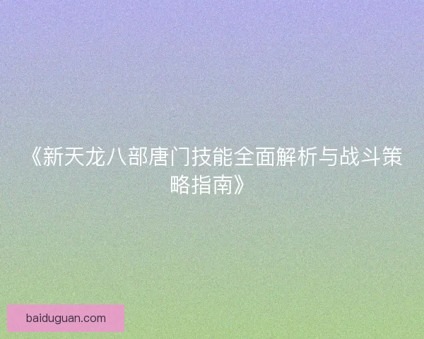 《新天龙八部唐门技能全面解析与战斗策略指南》