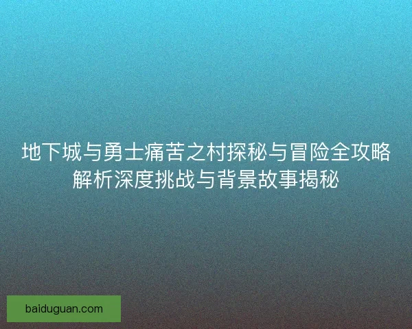 地下城与勇士痛苦之村探秘与冒险全攻略解析深度挑战与背景故事揭秘