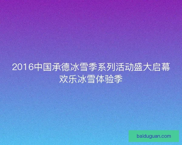 2016中国承德冰雪季系列活动盛大启幕欢乐冰雪体验季 2016中国承德冰雪季系列活动盛大启幕欢乐冰雪体验季