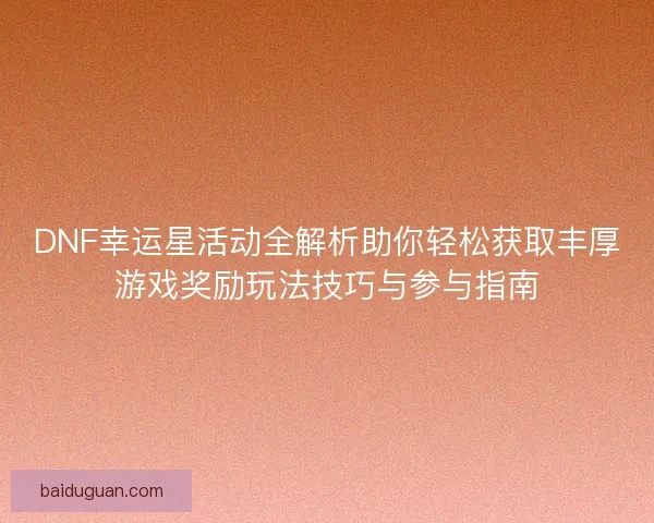 DNF幸运星活动全解析助你轻松获取丰厚游戏奖励玩法技巧与参与指南