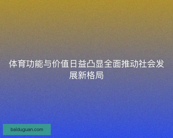 体育功能与价值日益凸显全面推动社会发展新格局