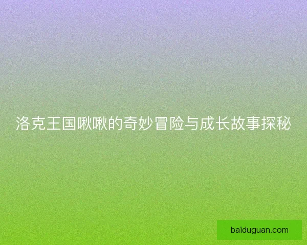 洛克王国啾啾的奇妙冒险与成长故事探秘