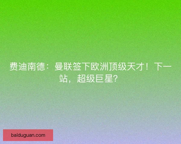 费迪南德：曼联签下欧洲顶级天才！下一站，超级巨星？