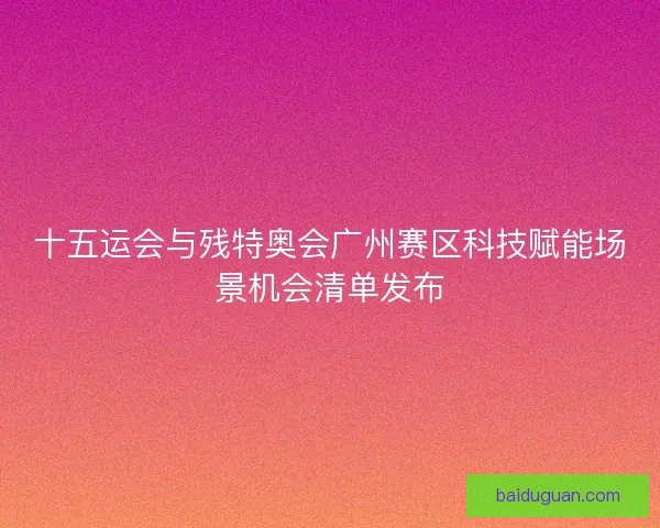 十五运会与残特奥会广州赛区科技赋能场景机会清单发布