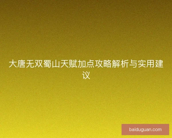 大唐无双蜀山天赋加点攻略解析与实用建议