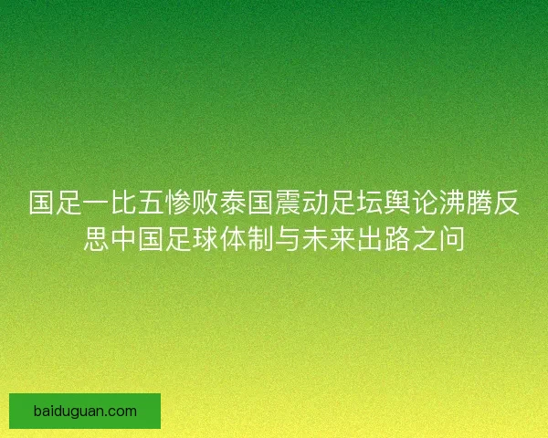 国足一比五惨败泰国震动足坛舆论沸腾反思中国足球体制与未来出路之问