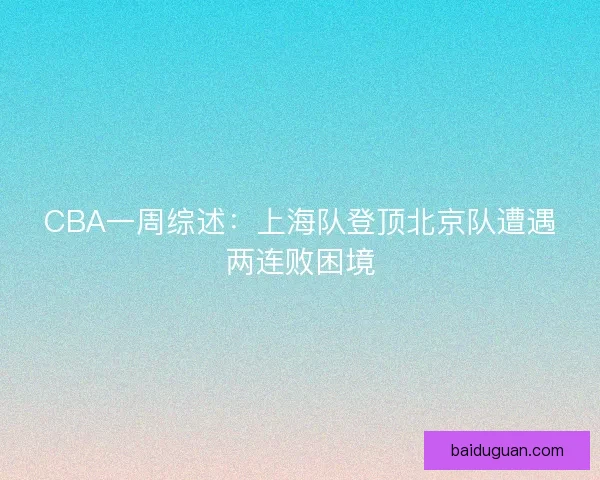CBA一周综述：上海队登顶北京队遭遇两连败困境