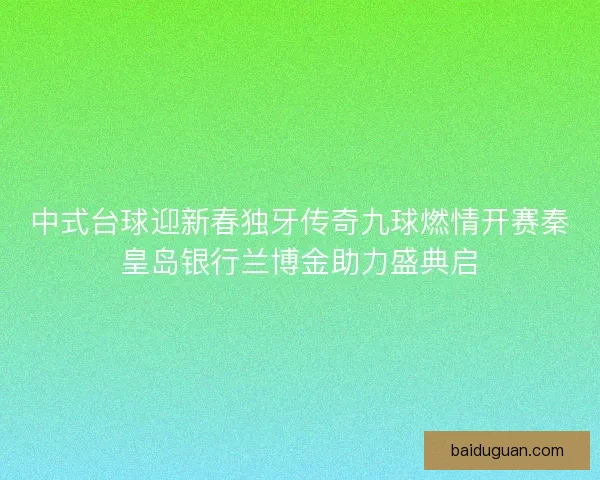 中式台球迎新春独牙传奇九球燃情开赛秦皇岛银行兰博金助力盛典启