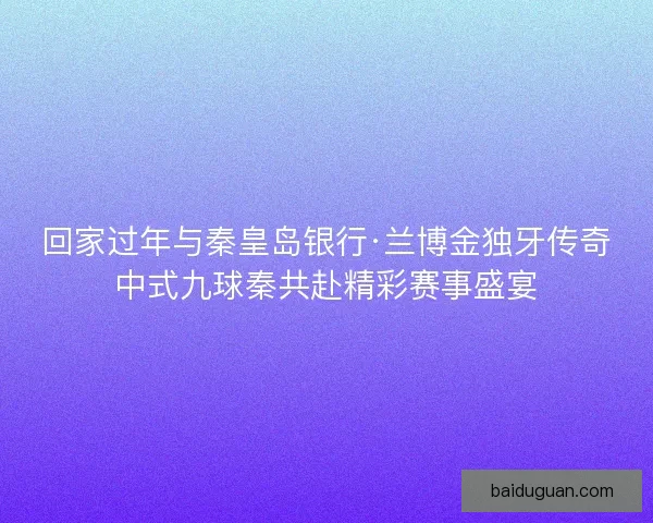 回家过年与秦皇岛银行·兰博金独牙传奇中式九球秦共赴精彩赛事盛宴