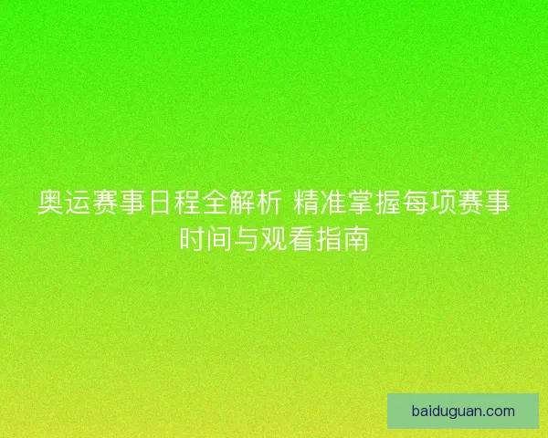 奥运赛事日程全解析 精准掌握每项赛事时间与观看指南