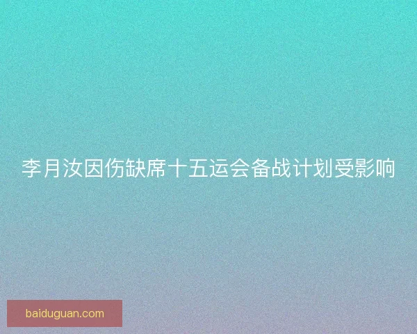 李月汝因伤缺席十五运会备战计划受影响