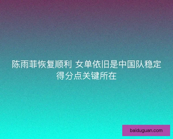 陈雨菲恢复顺利 女单依旧是中国队稳定得分点关键所在