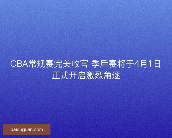 CBA常规赛完美收官 季后赛将于4月1日正式开启激烈角逐
