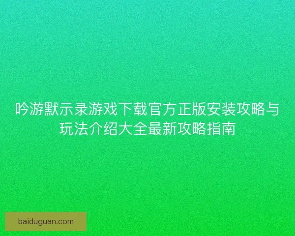 吟游默示录游戏下载官方正版安装攻略与玩法介绍大全最新攻略指南
