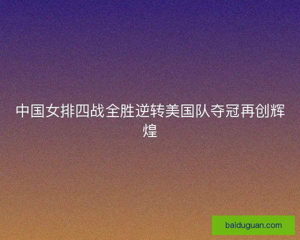 中国女排四战全胜逆转美国队夺冠再创辉煌