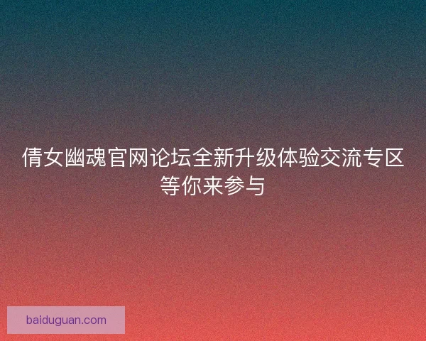 倩女幽魂官网论坛全新升级体验交流专区等你来参与
