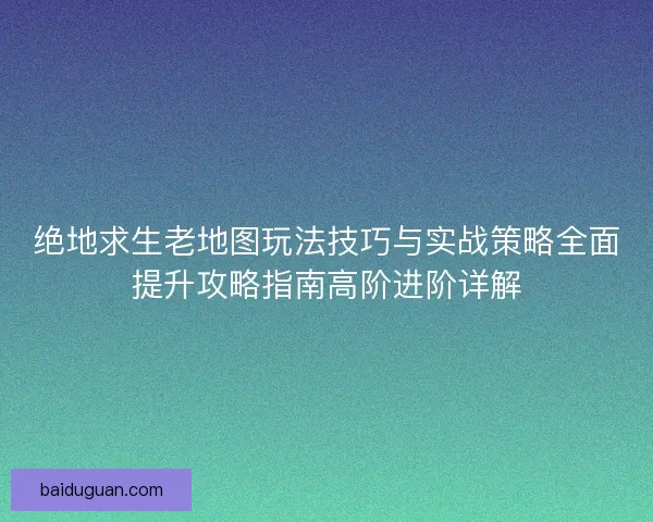 绝地求生老地图玩法技巧与实战策略全面提升攻略指南高阶进阶详解 绝地求生老地图玩法技巧与实战策略全面提升攻略指南高阶进阶详解
