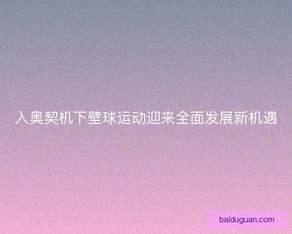 入奥契机下壁球运动迎来全面发展新机遇 入奥契机下壁球运动迎来全面发展新机遇