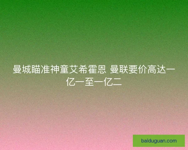曼城瞄准神童艾希霍恩 曼联要价高达一亿一至一亿二 曼城瞄准神童艾希霍恩 曼联要价高达一亿一至一亿二