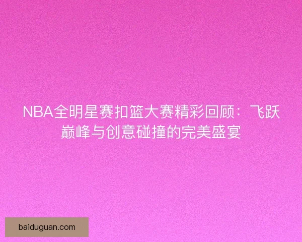 NBA全明星赛扣篮大赛精彩回顾:飞跃巅峰与创意碰撞的完美盛宴 NBA全明星赛扣篮大赛精彩回顾:飞跃巅峰与创意碰撞的完美盛宴