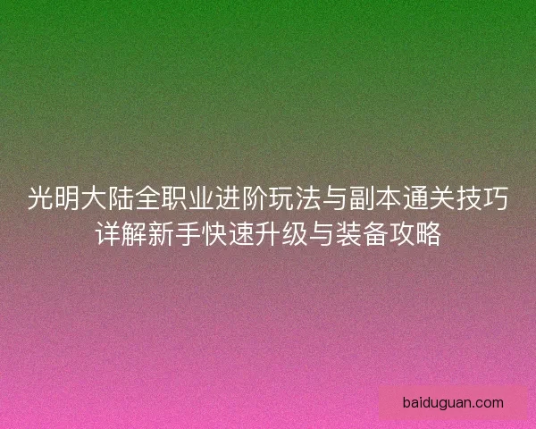 光明大陆全职业进阶玩法与副本通关技巧详解新手快速升级与装备攻略