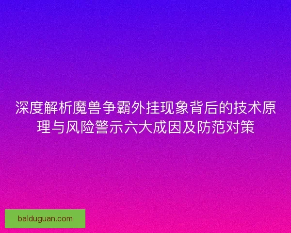 深度解析魔兽争霸外挂现象背后的技术原理与风险警示六大成因及防范对策