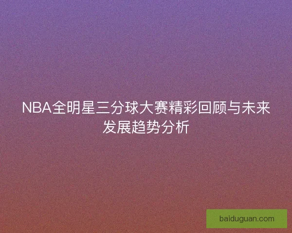 NBA全明星三分球大赛精彩回顾与未来发展趋势分析