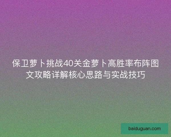 保卫萝卜挑战40关金萝卜高胜率布阵图文攻略详解核心思路与实战技巧