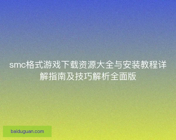 smc格式游戏下载资源大全与安装教程详解指南及技巧解析全面版