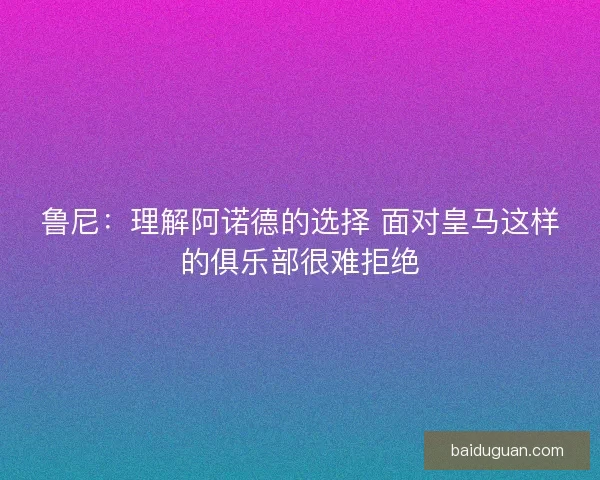 鲁尼:理解阿诺德的选择 面对皇马这样的俱乐部很难拒绝 鲁尼:理解阿诺德的选择 面对皇马这样的俱乐部很难拒绝