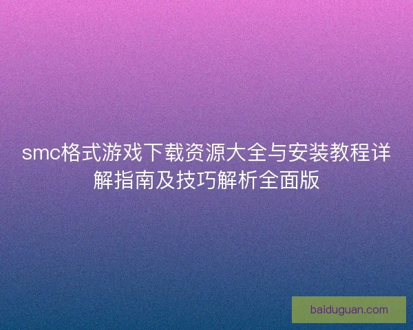 smc格式游戏下载资源大全与安装教程详解指南及技巧解析全面版 smc格式游戏下载资源大全与安装教程详解指南及技巧解析全面版